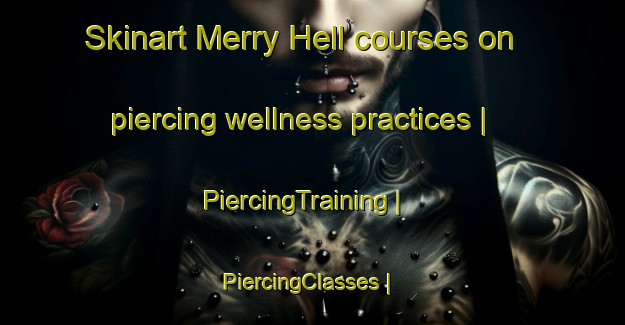 Skinart Merry Hell courses on piercing wellness practices | PiercingTraining | PiercingClasses | SkinartTraining-United States